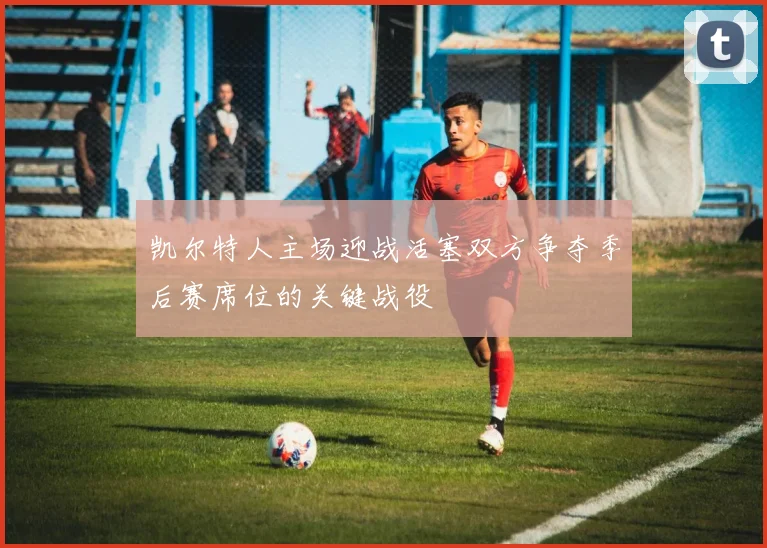 凯尔特人主场迎战活塞双方争夺季后赛席位的关键战役