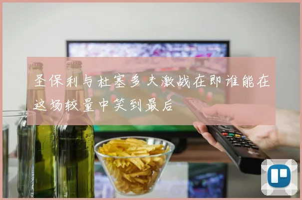 圣保利与杜塞多夫激战在即谁能在这场较量中笑到最后