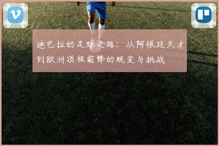 迪巴拉的足球之路：从阿根廷天才到欧洲顶级前锋的蜕变与挑战