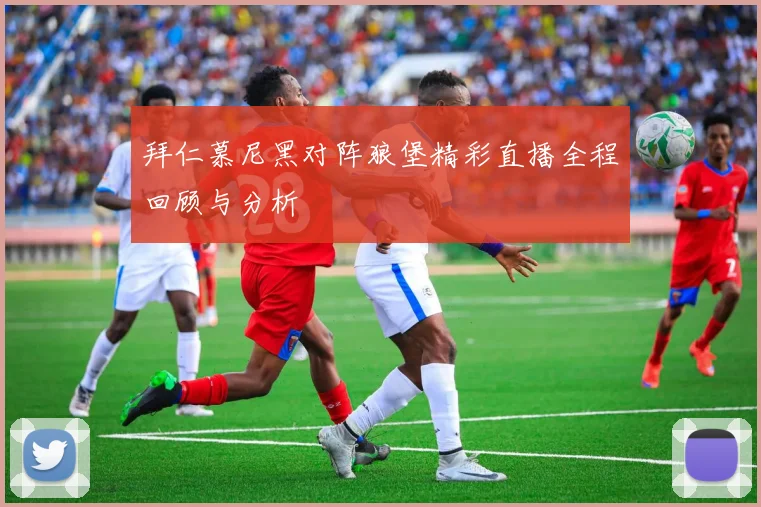 拜仁慕尼黑对阵狼堡精彩直播全程回顾与分析