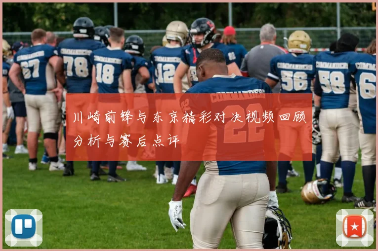 川崎前锋与东京精彩对决视频回顾分析与赛后点评